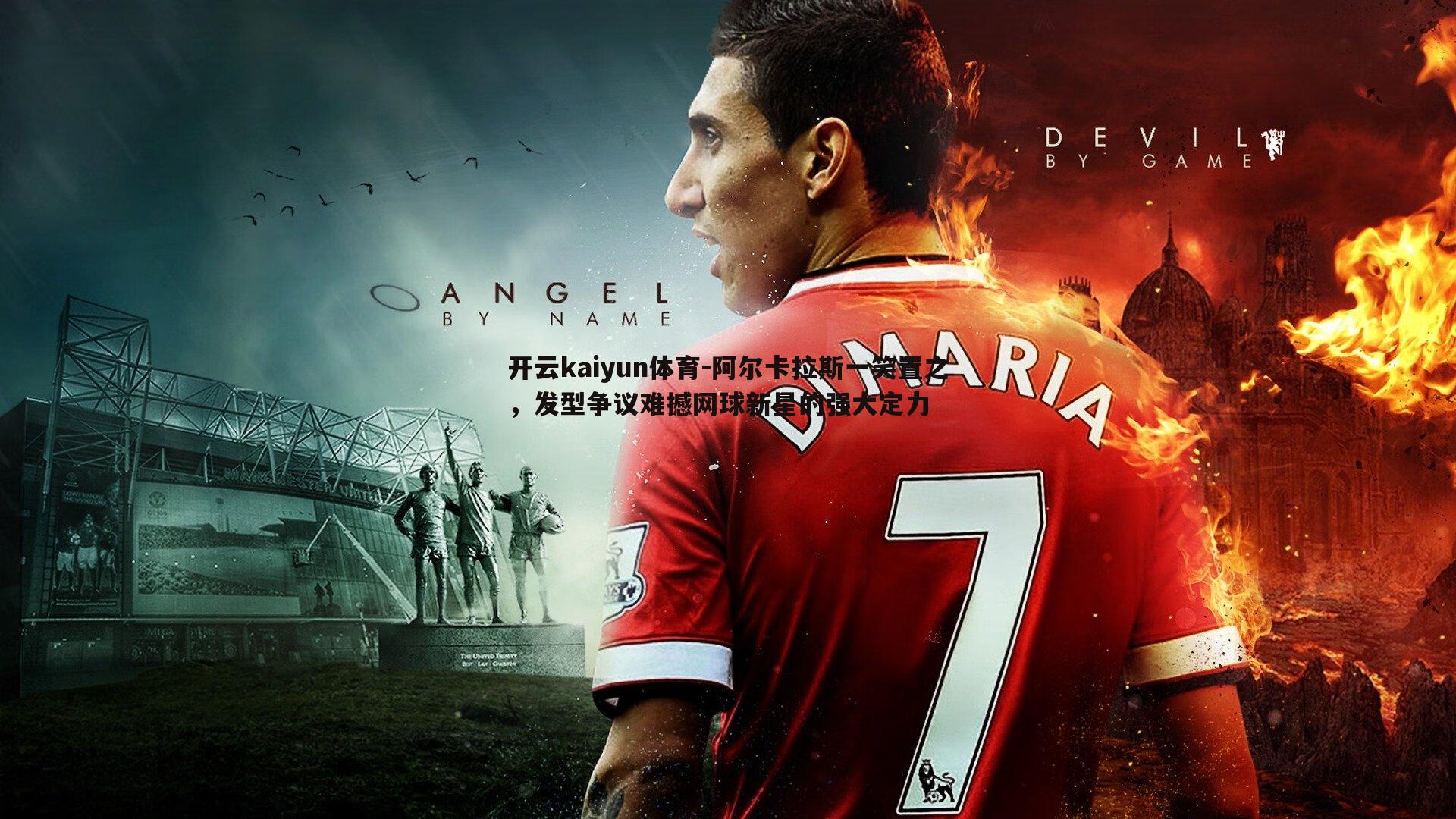 阿尔卡拉斯一笑置之，发型争议难撼网球新星的强大定力