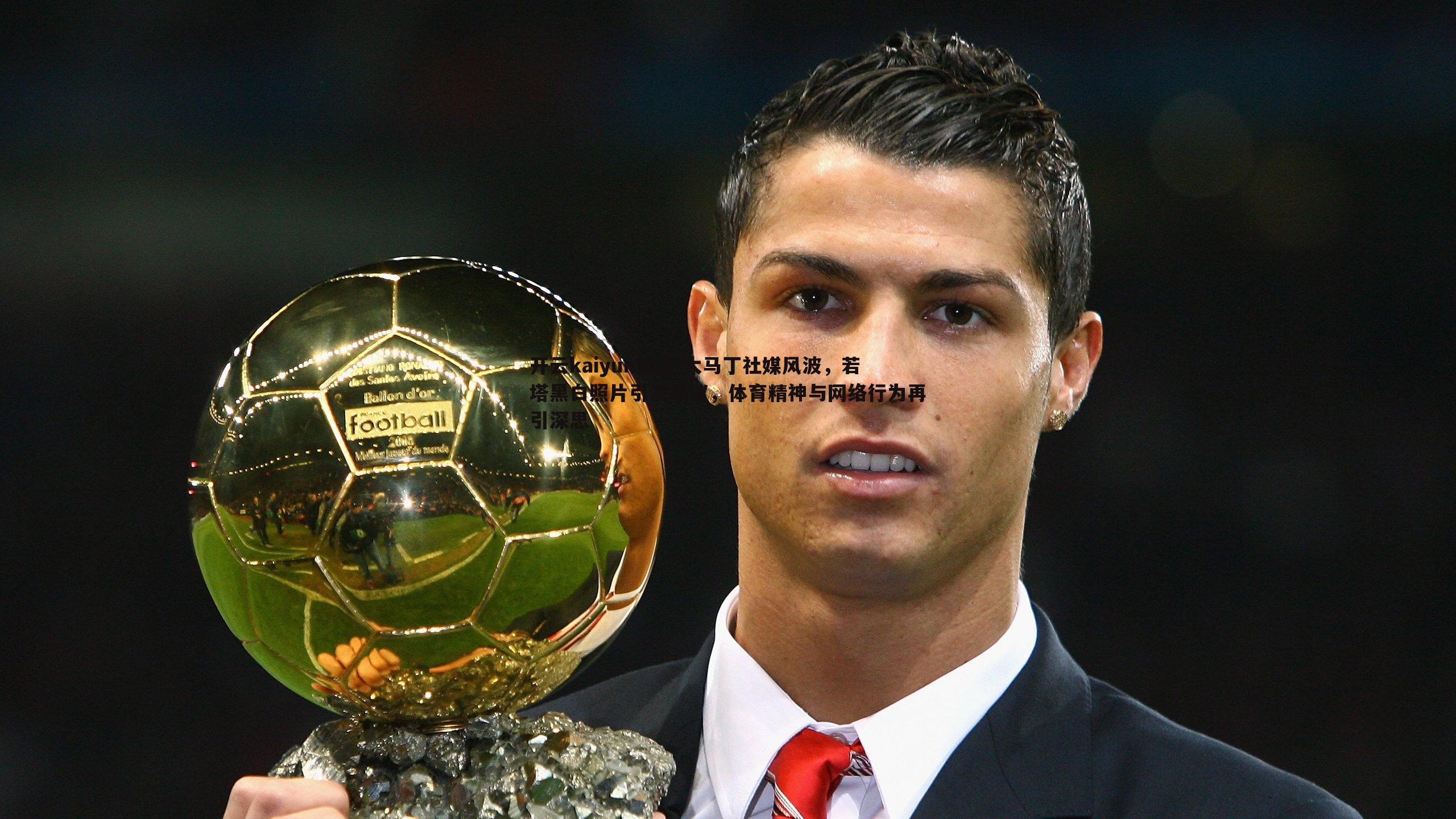 大马丁社媒风波,若塔黑白照片引发争议,体育精神与网络行为再引深思