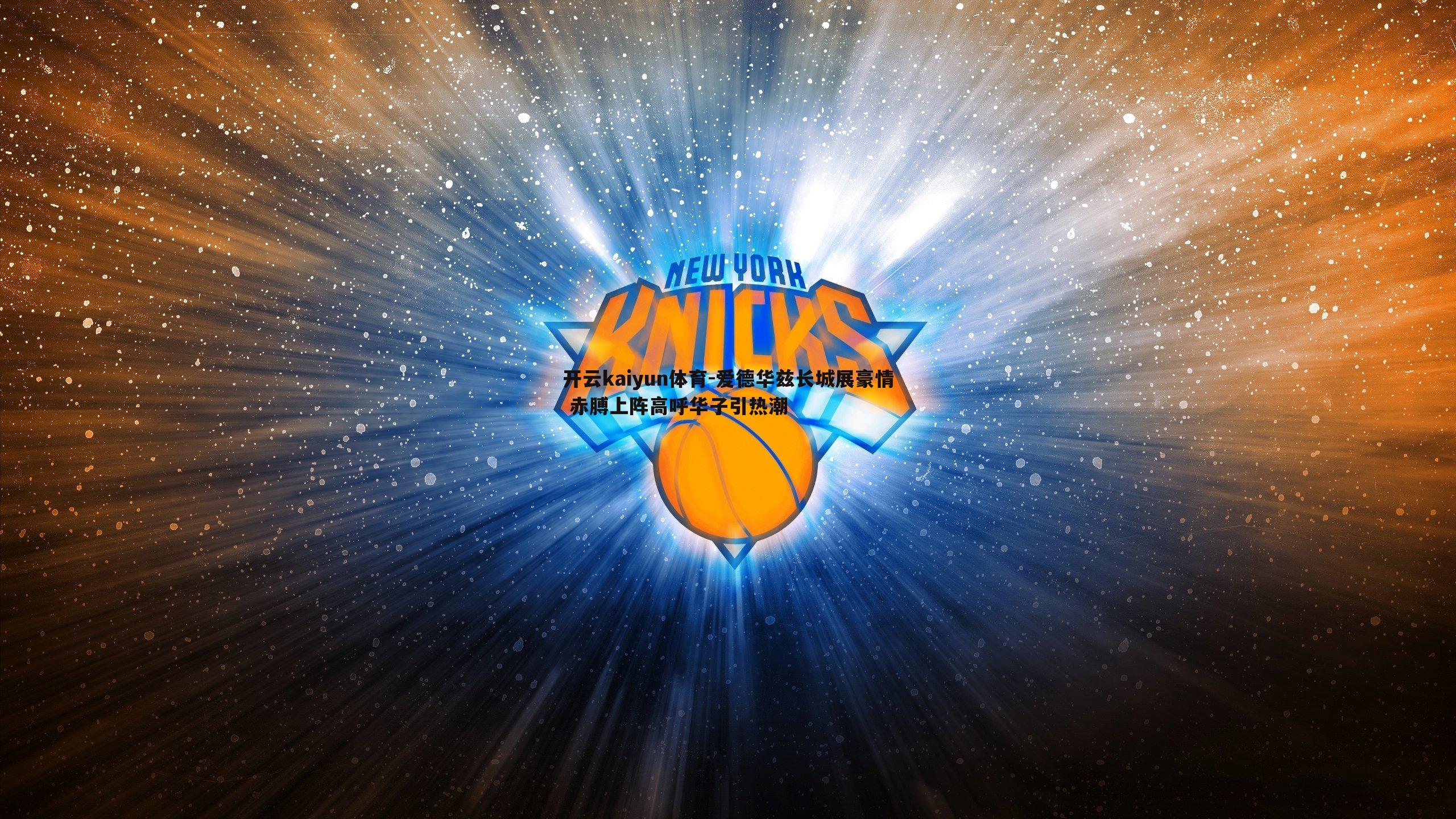 爱德华兹长城展豪情 赤膊上阵高呼华子引热潮