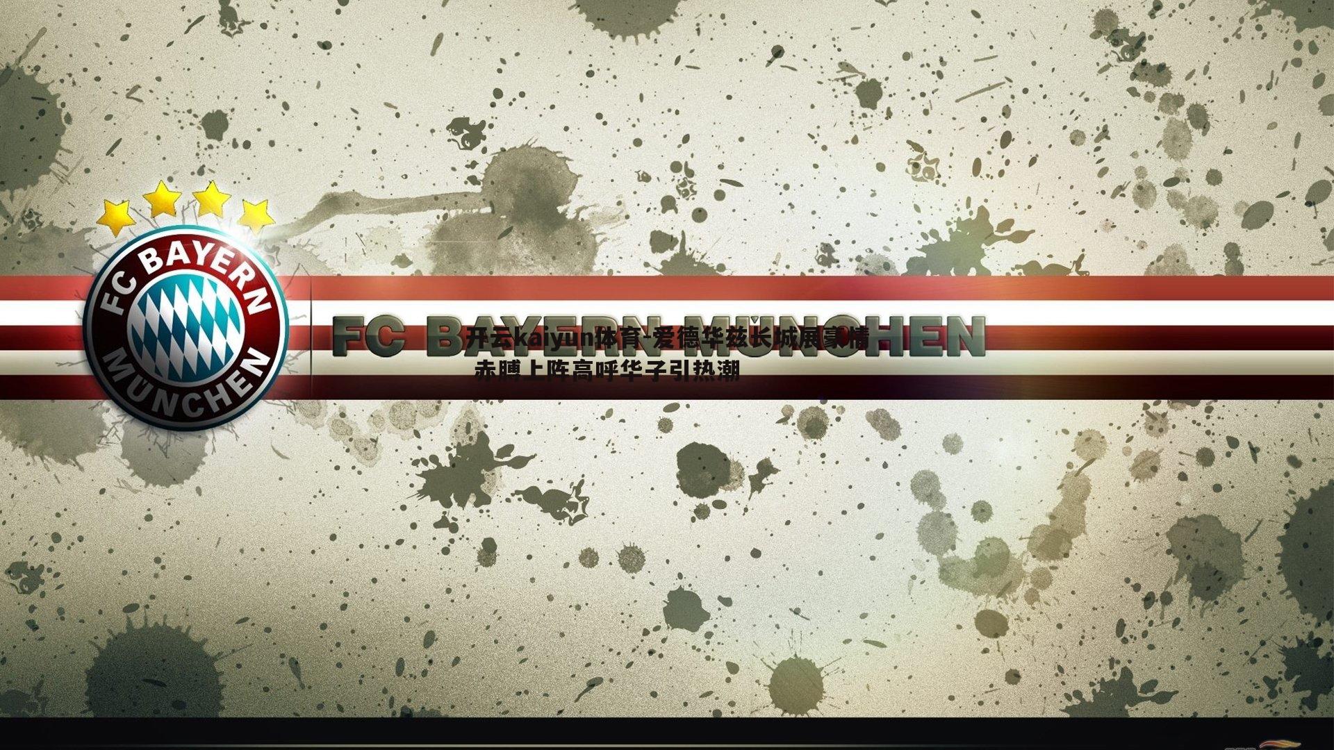 爱德华兹长城展豪情 赤膊上阵高呼华子引热潮