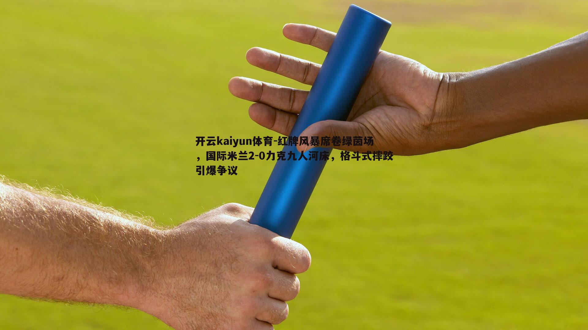 红牌风暴席卷绿茵场，国际米兰2-0力克九人河床，格斗式摔跤引爆争议