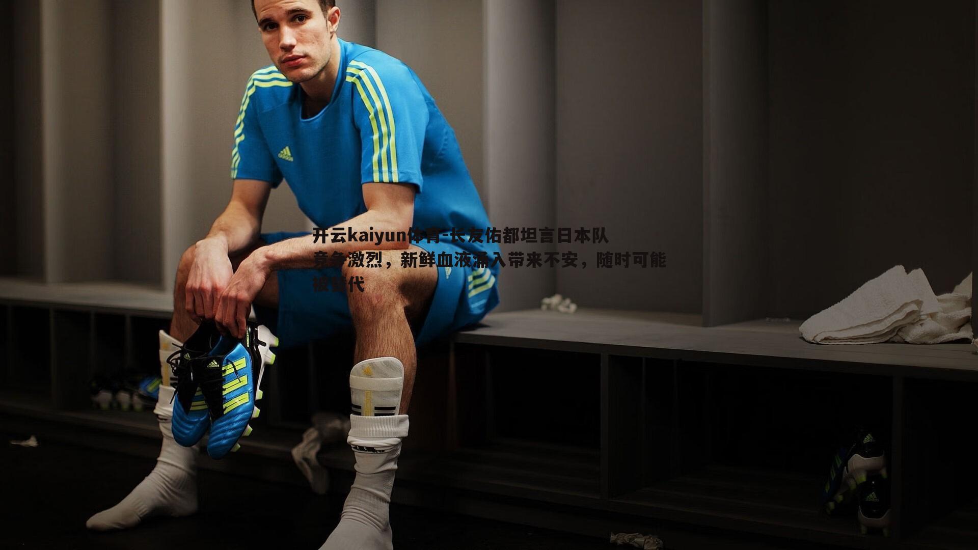长友佑都坦言日本队竞争激烈，新鲜血液涌入带来不安，随时可能被替代